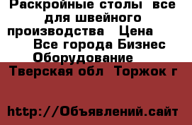 Раскройные столы, все для швейного производства › Цена ­ 4 900 - Все города Бизнес » Оборудование   . Тверская обл.,Торжок г.